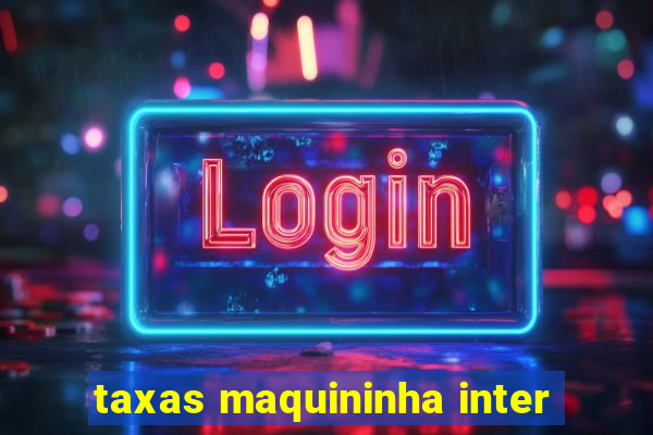 taxas maquininha inter